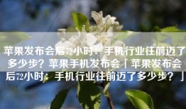 苹果发布会后72小时：手机行业往前迈了多少步？苹果手机发布会「苹果发布会后72小时：手机行业往前迈了多少步？」