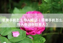 苹果手机怎么导入电话（苹果手机怎么导入电话卡联系人）