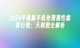 2024年最新手机处理器性能排行榜：天梯图全解析手机处理器性能排行榜「2024年最新手机处理器性能排行榜：天梯图全解析」